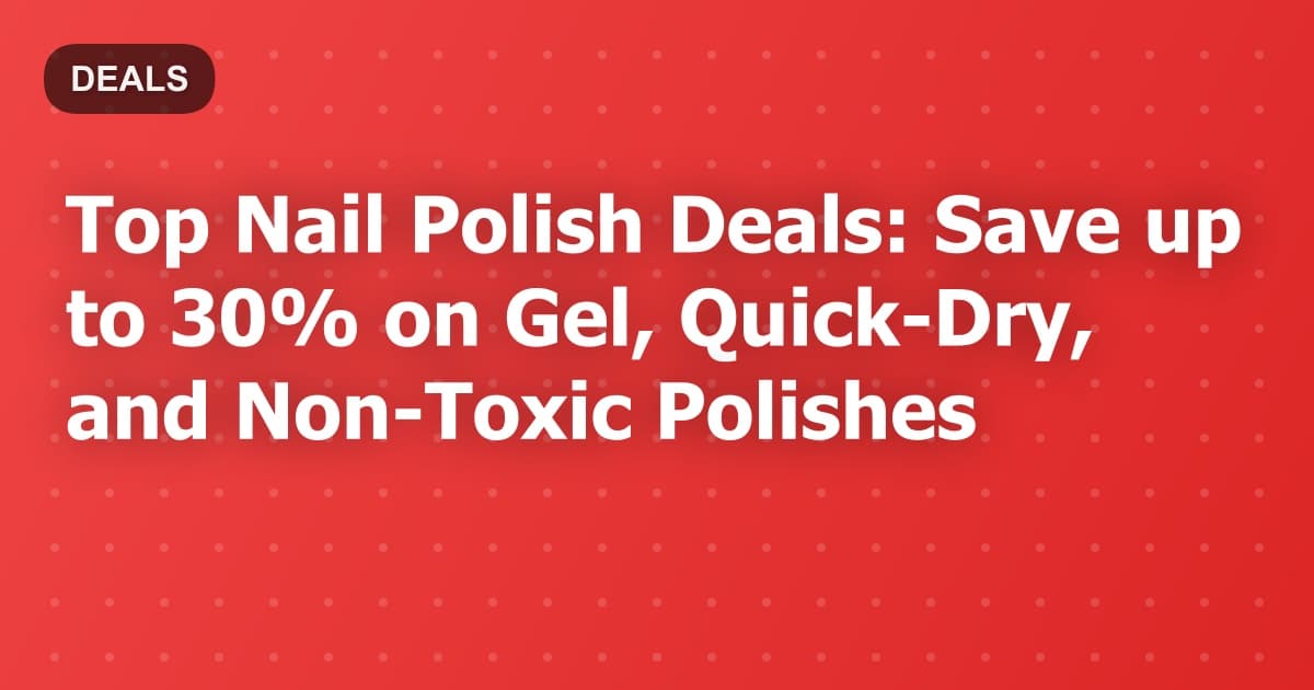 Top Nail Polish Deals: Save up to 30% on Gel, Quick-Dry, and Non-Toxic Polishes