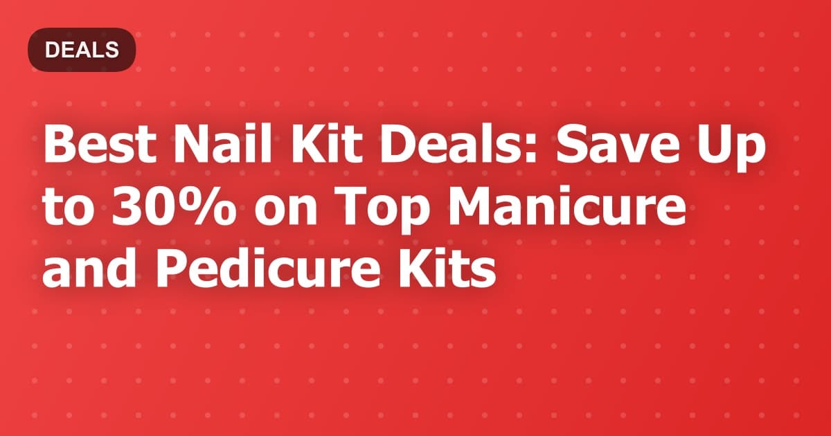 Best Nail Kit Deals: Save Up to 30% on Top Manicure and Pedicure Kits