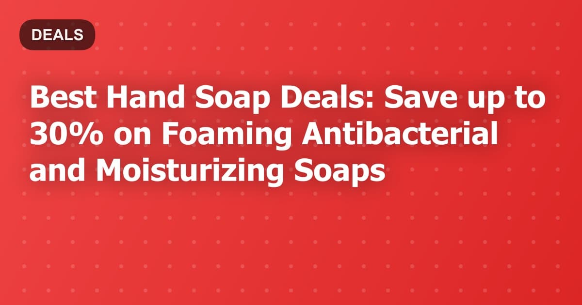 Best Hand Soap Deals: Save up to 30% on Foaming Antibacterial and Moisturizing Soaps