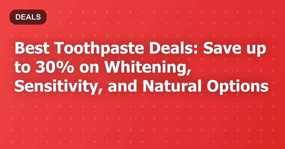Best Toothpaste Deals: Save up to 30% on Whitening, Sensitivity, and Natural Options