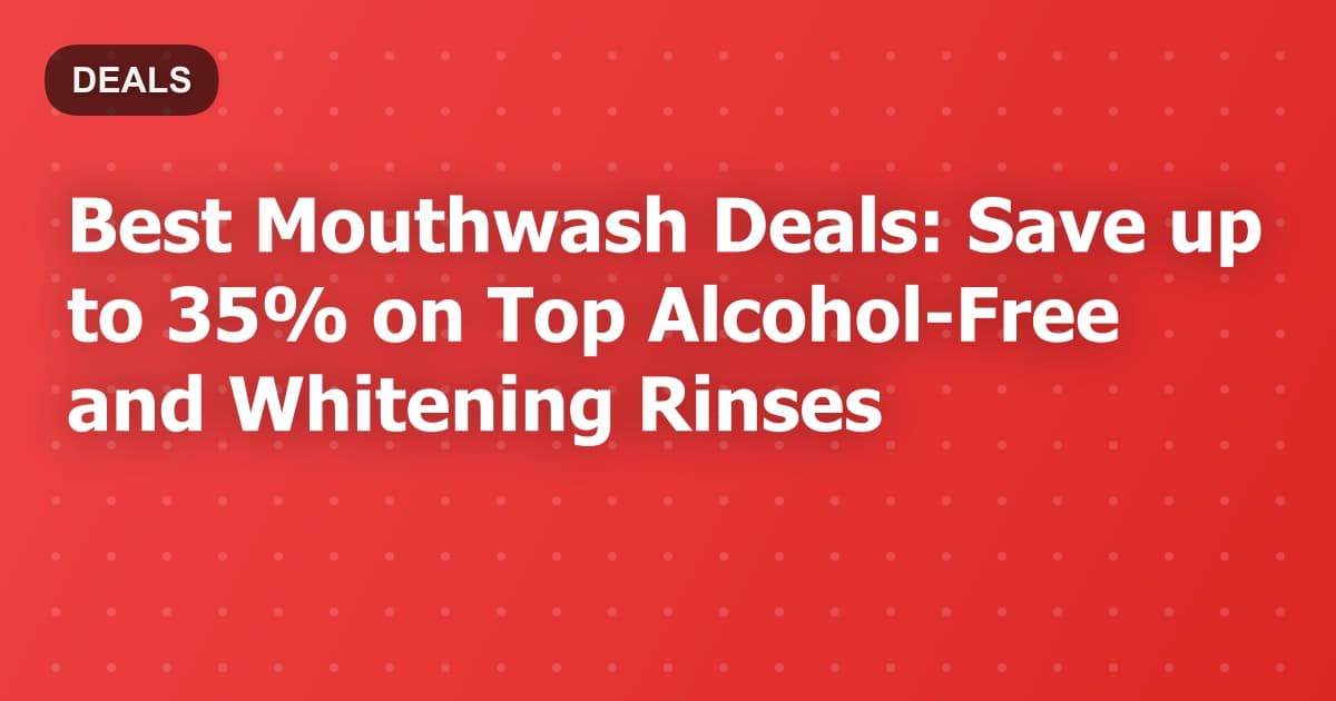 Best Mouthwash Deals: Save up to 35% on Top Alcohol-Free and Whitening Rinses
