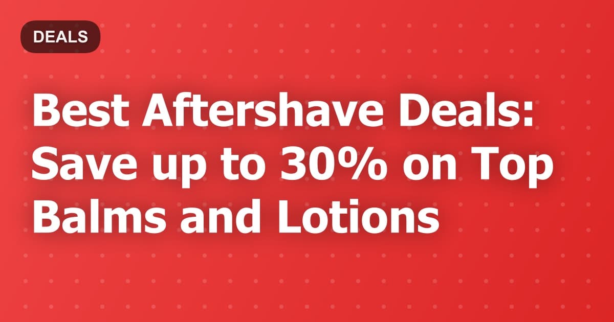 Best Aftershave Deals: Save up to 30% on Top Balms and Lotions