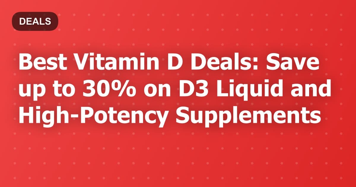 Best Vitamin D Deals: Save up to 30% on D3 Liquid and High-Potency Supplements