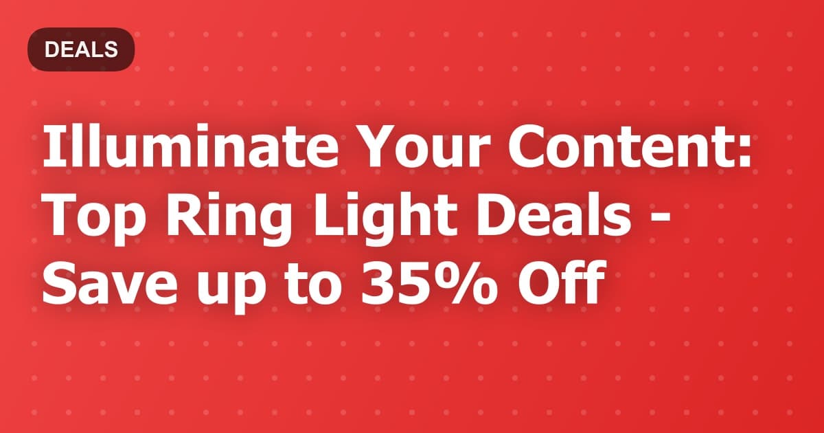 Illuminate Your Content: Top Ring Light Deals - Save up to 35% Off