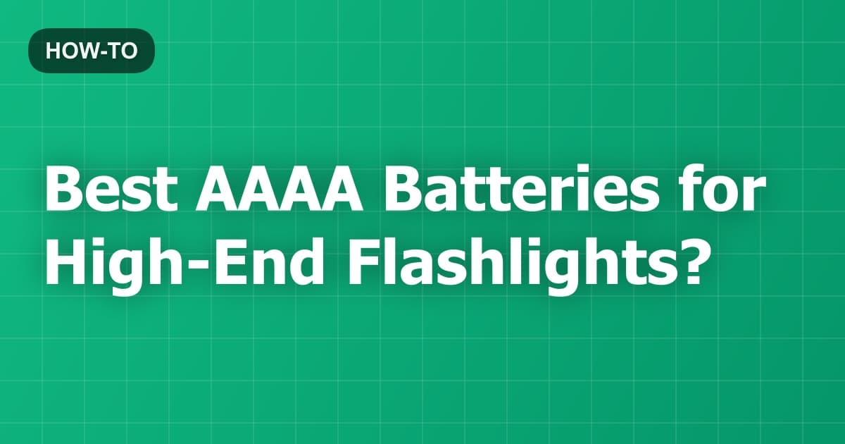 Best AAAA Batteries for High-End Flashlights?