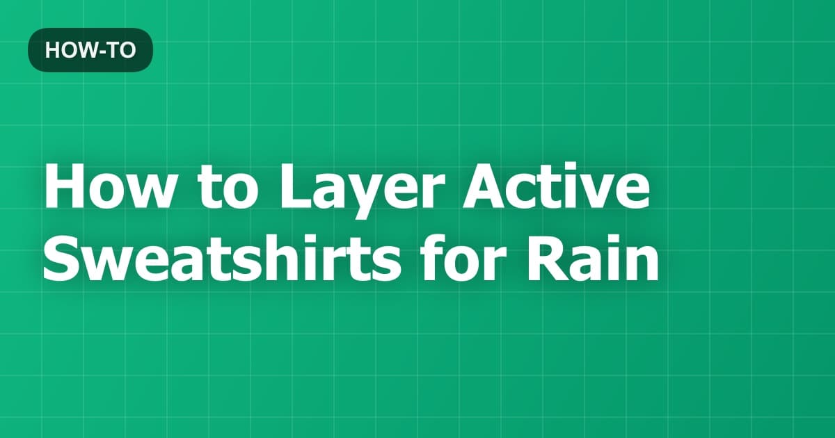 How to Layer Active Sweatshirts for Rain