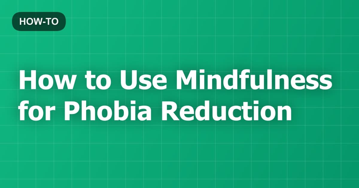 How to Use Mindfulness for Phobia Reduction
