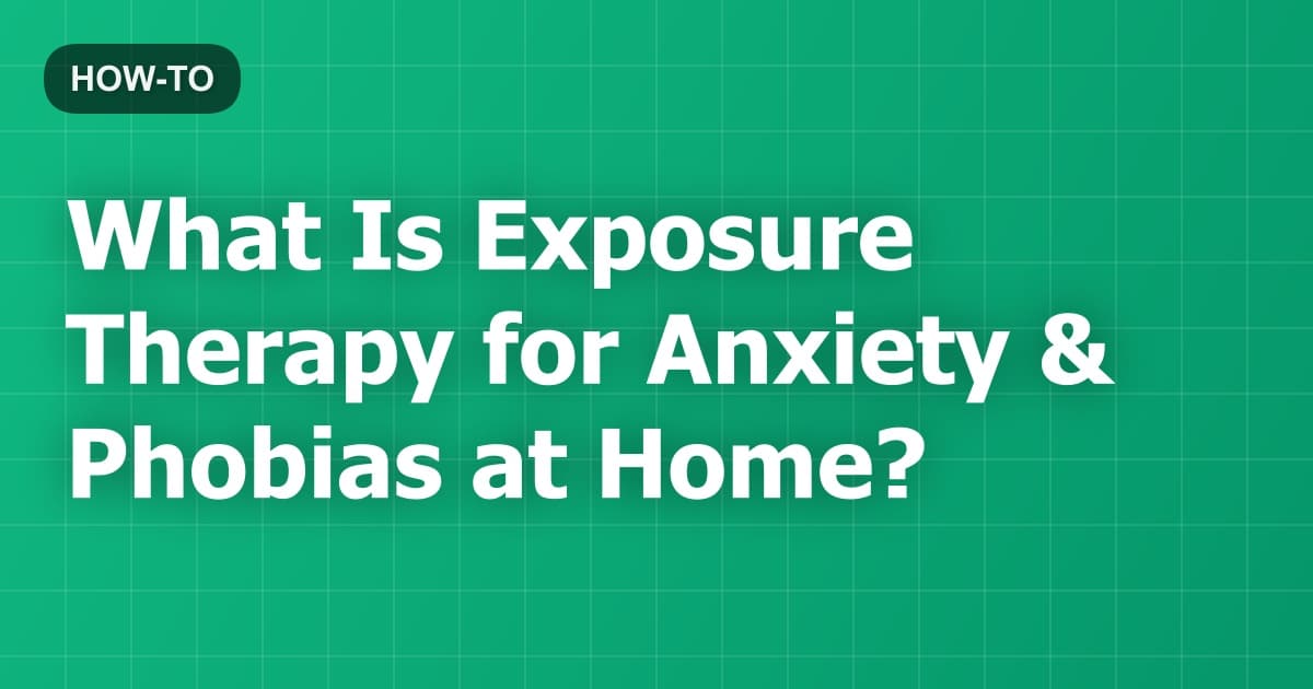 What Is Exposure Therapy for Anxiety & Phobias at Home?