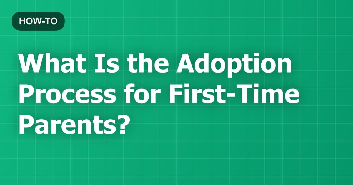 What Is the Adoption Process for First-Time Parents?