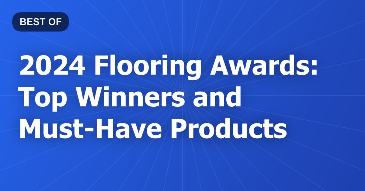 2024 Flooring Awards: Top Winners and Must-Have Products