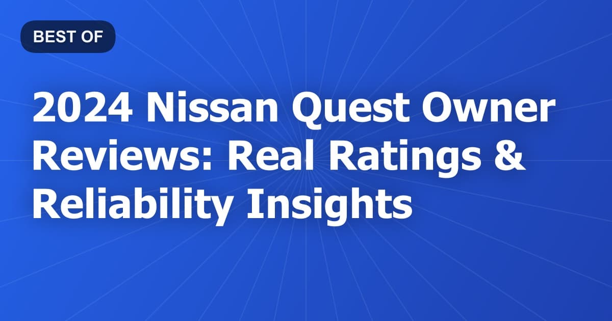 2024 Nissan Quest Owner Reviews: Real Ratings & Reliability Insights