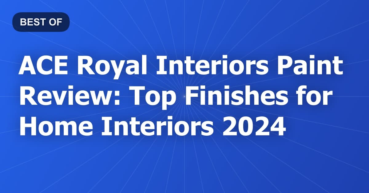 ACE Royal Interiors Paint Review: Top Finishes for Home Interiors 2024