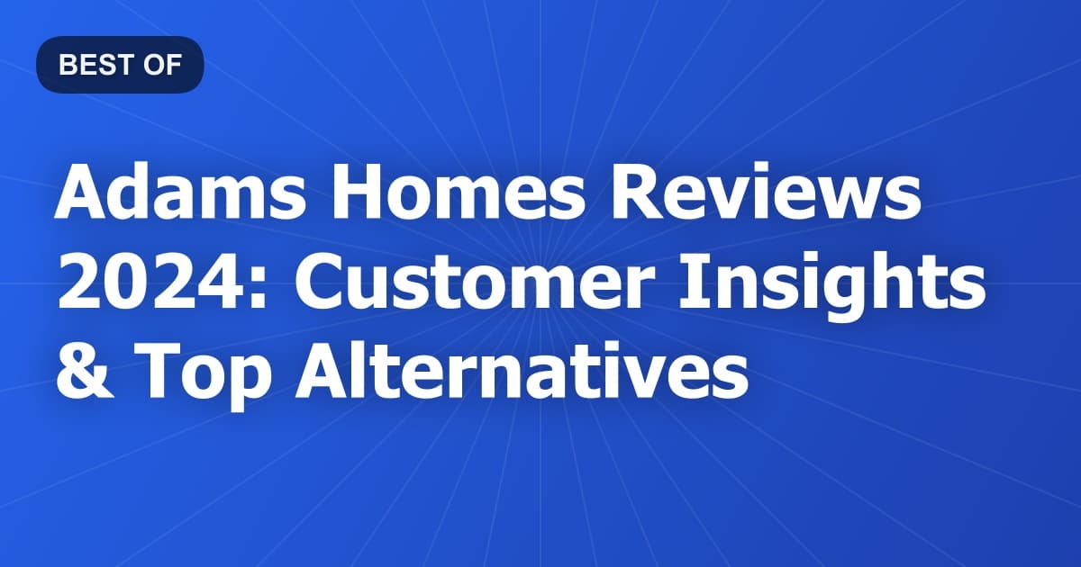 Adams Homes Reviews 2024: Customer Insights & Top Alternatives