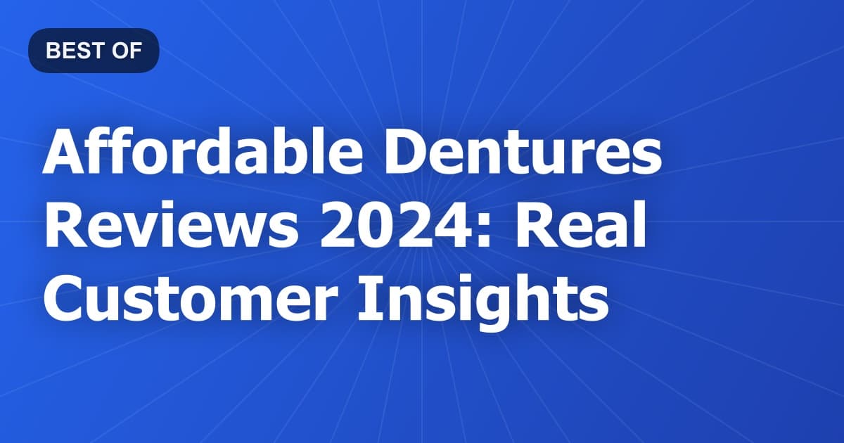 Affordable Dentures Reviews 2024: Real Customer Insights