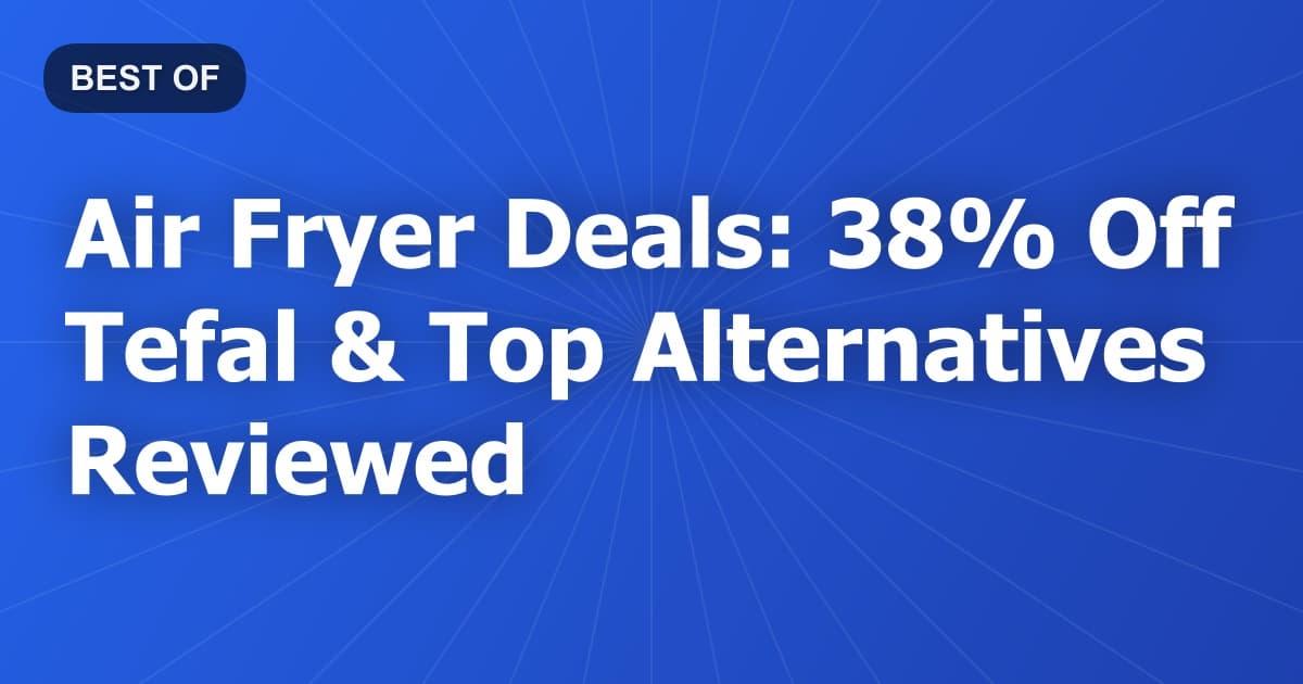 Air Fryer Deals: 38% Off Tefal & Top Alternatives Reviewed