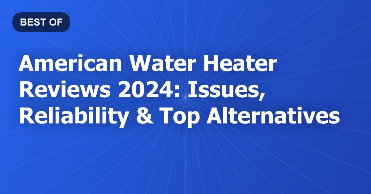 American Water Heater Reviews 2024: Issues, Reliability & Top Alternatives