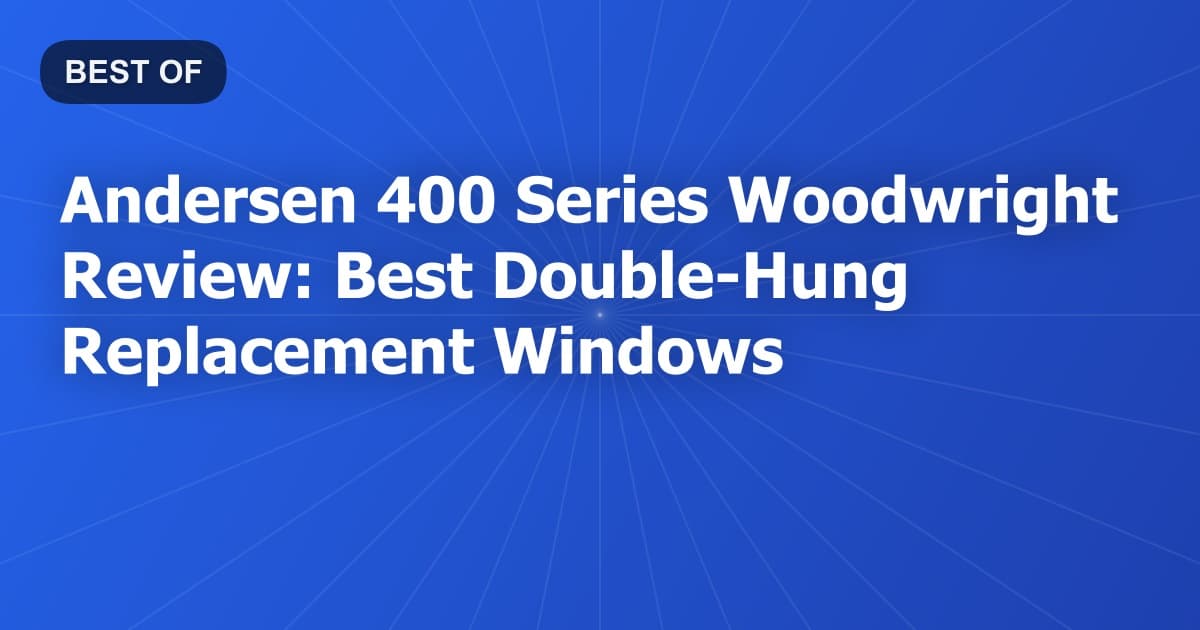 Andersen 400 Series Woodwright Review: Best Double-Hung Replacement Windows