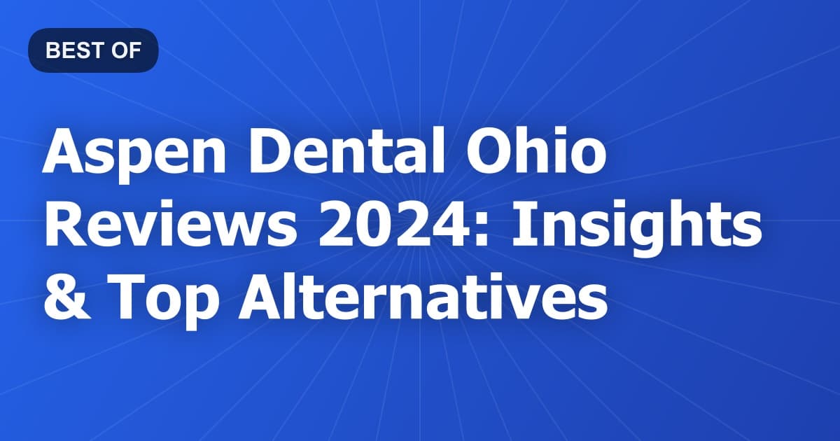 Aspen Dental Ohio Reviews 2024: Insights & Top Alternatives