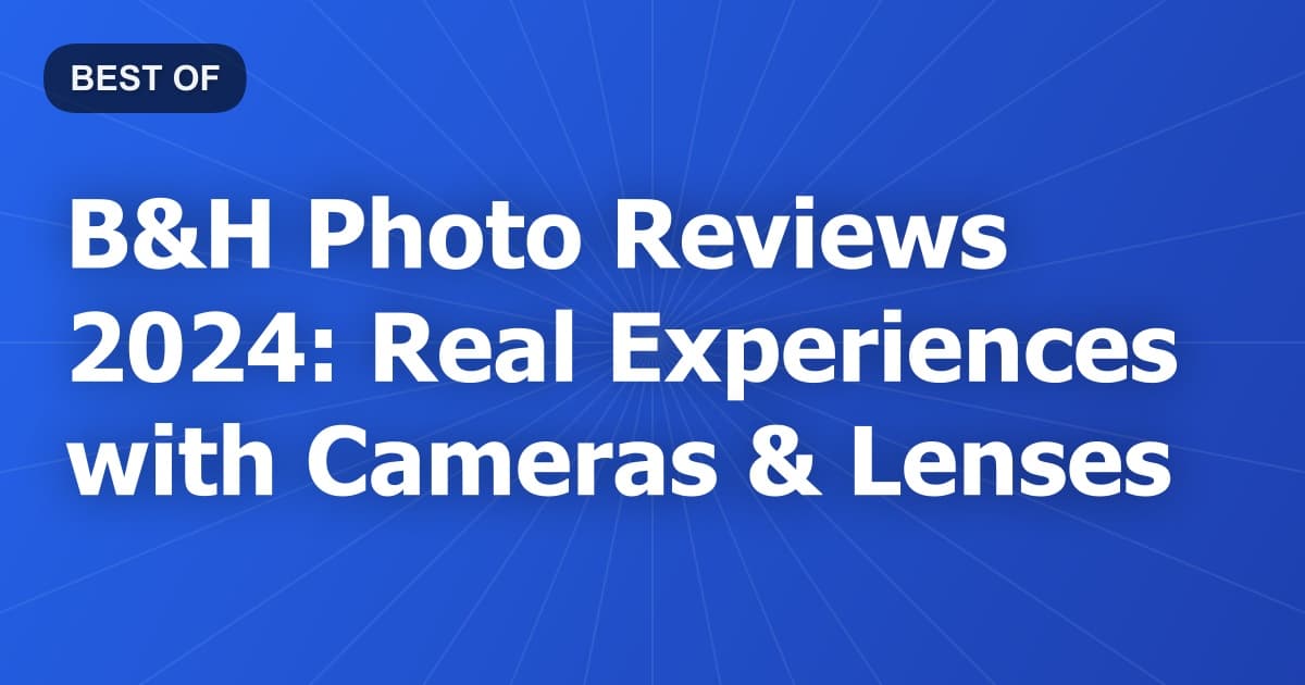 B&H Photo Reviews 2024: Real Experiences with Cameras & Lenses
