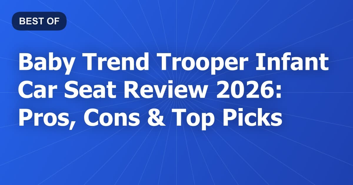 Baby Trend Trooper Infant Car Seat Review 2026: Pros, Cons & Top Picks