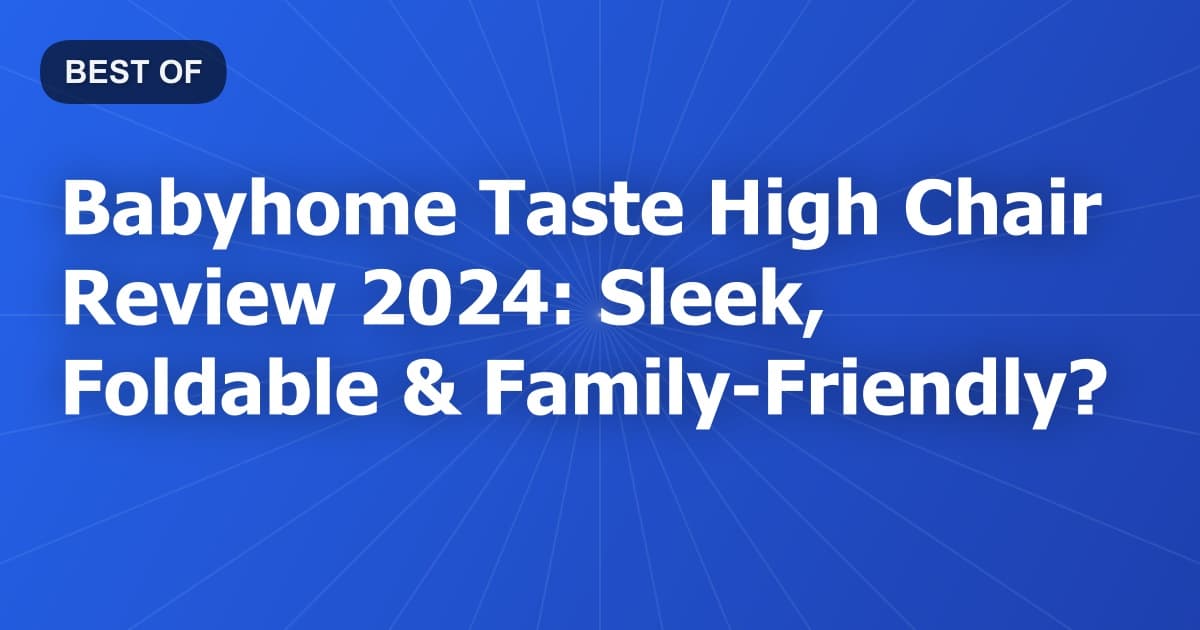 Babyhome Taste High Chair Review 2024: Sleek, Foldable & Family-Friendly?