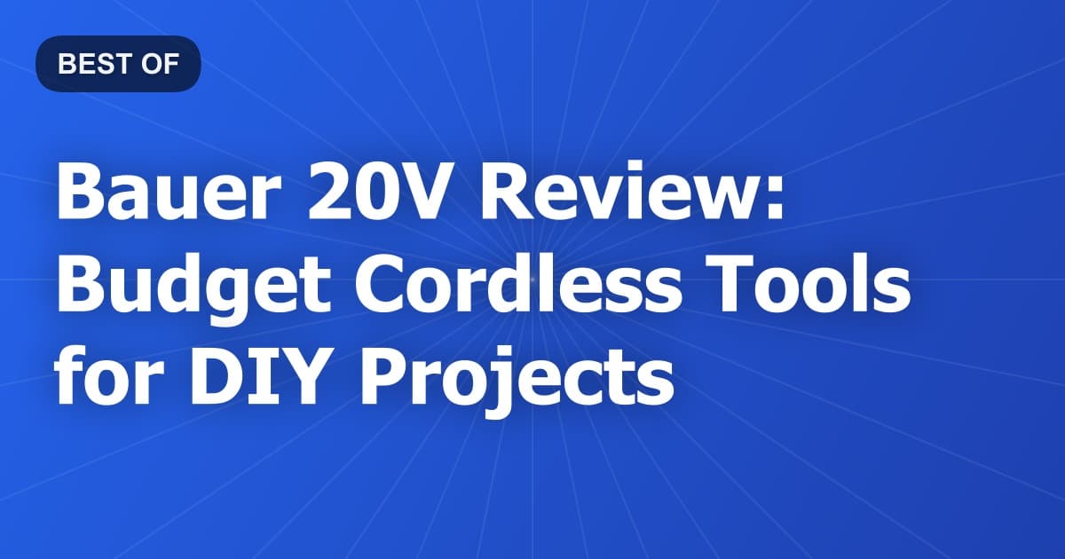 Bauer 20V Review: Budget Cordless Tools for DIY Projects