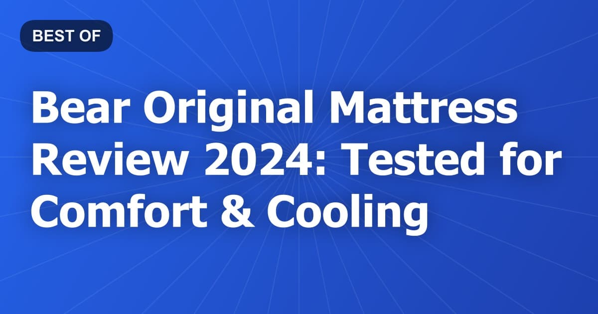 Bear Original Mattress Review 2024: Tested for Comfort & Cooling