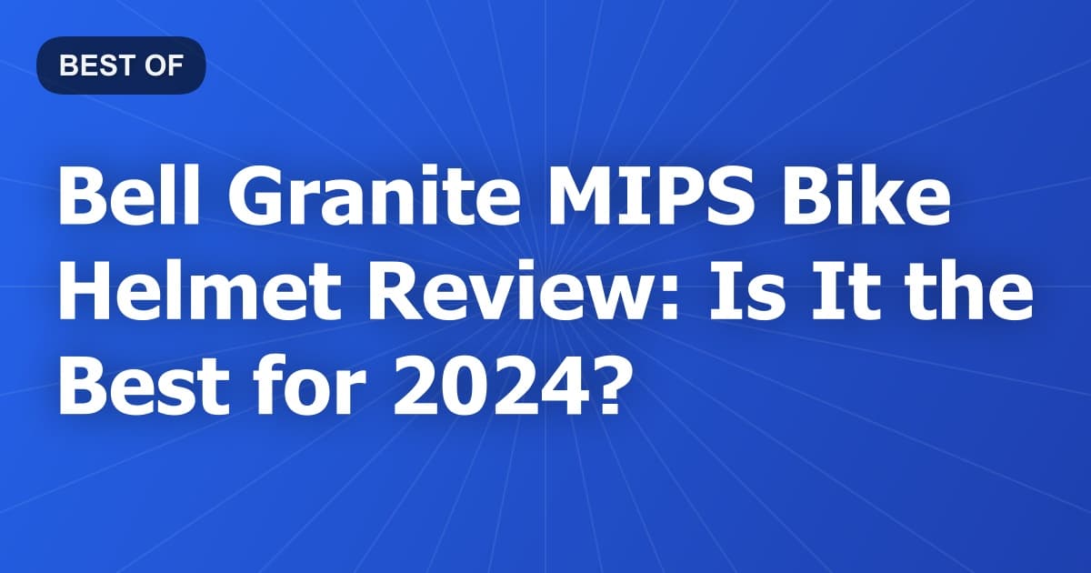 Bell Granite MIPS Bike Helmet Review: Is It the Best for 2024?