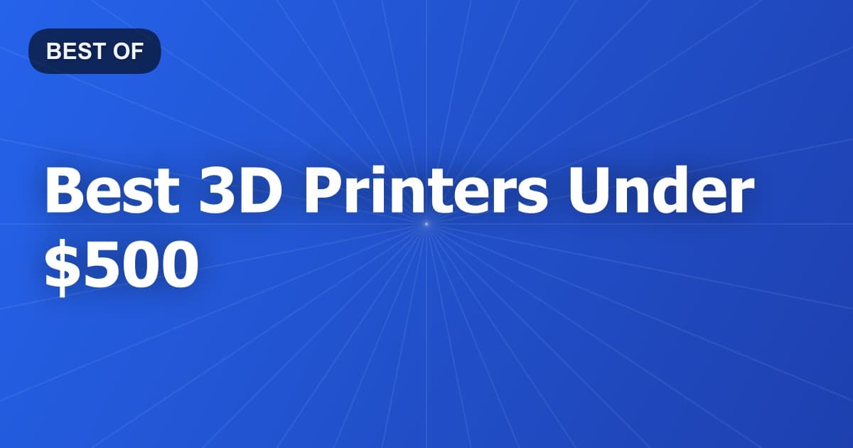 Best 3D Printers Under $500