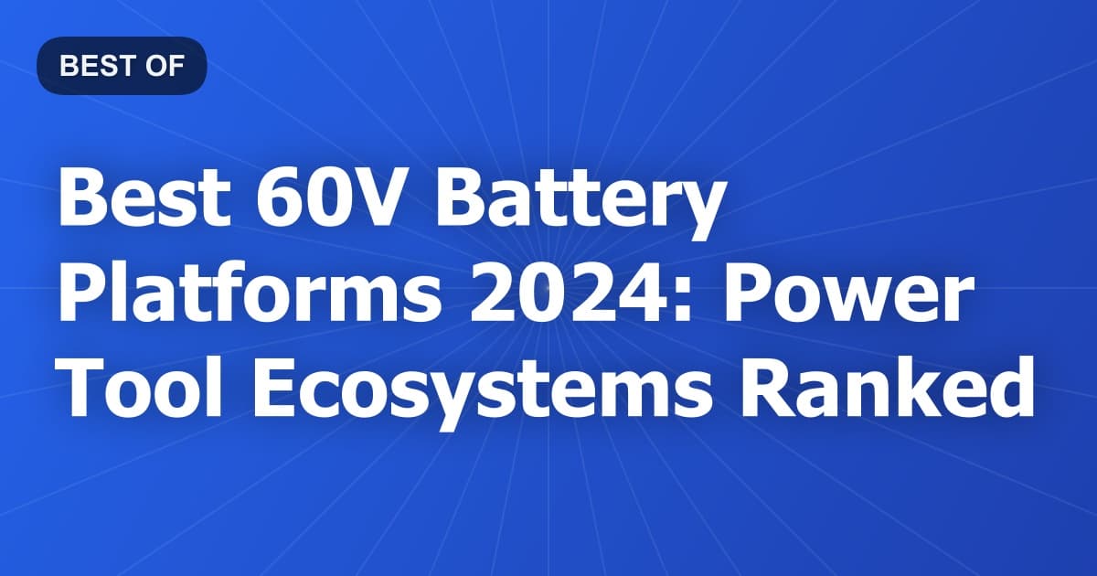 Best 60V Battery Platforms 2024: Power Tool Ecosystems Ranked