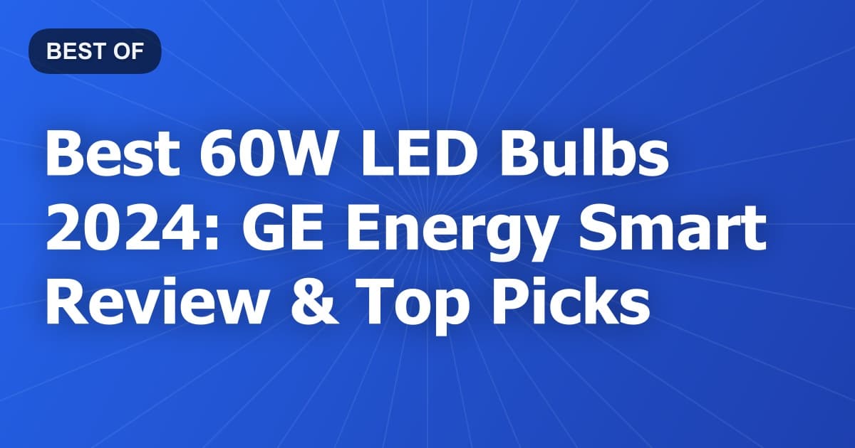 Best 60W LED Bulbs 2024: GE Energy Smart Review & Top Picks