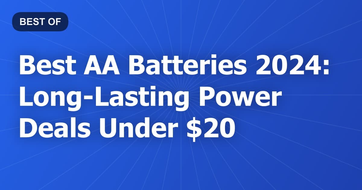 Best AA Batteries 2024: Long-Lasting Power Deals Under $20