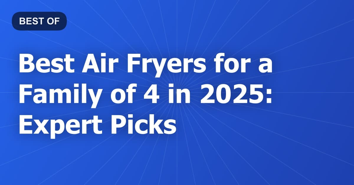 Best Air Fryers for a Family of 4 in 2026: Expert Picks