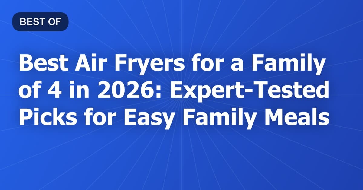 Best Air Fryers for a Family of 4 in 2026: Expert-Tested Picks for Easy Family Meals