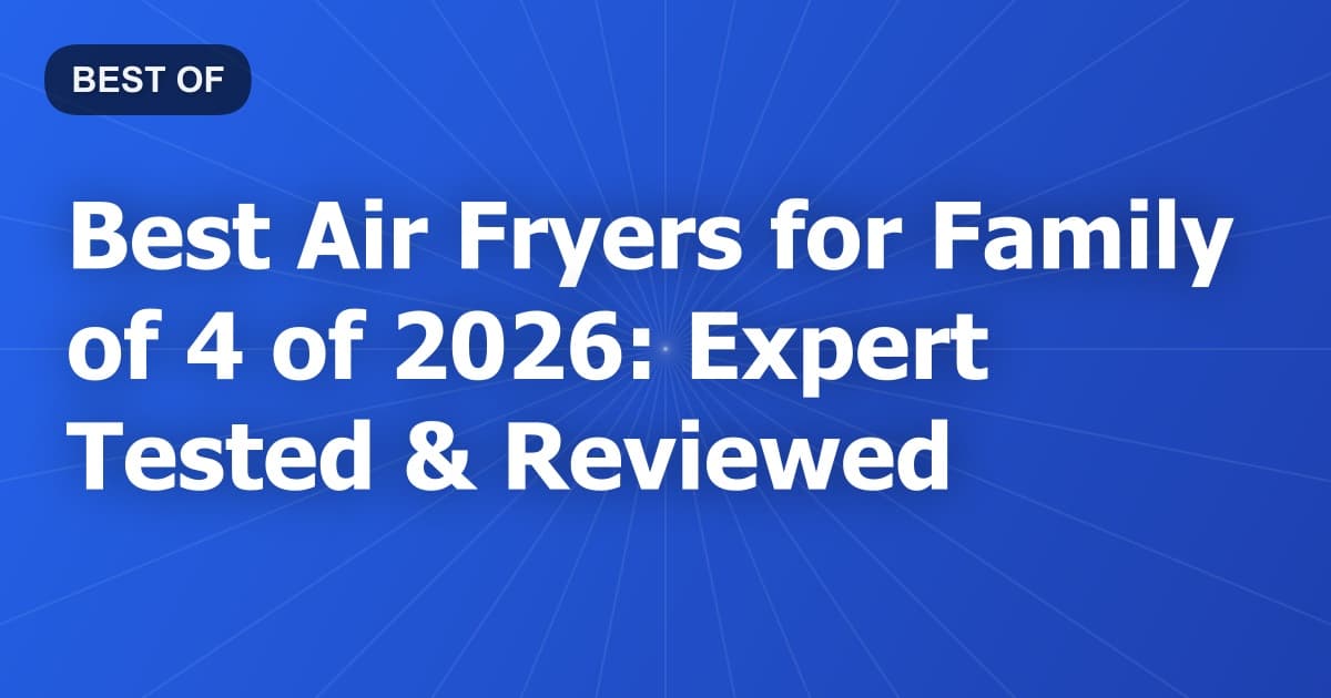 Best Air Fryers for Family of 4 of 2026: Expert Tested & Reviewed