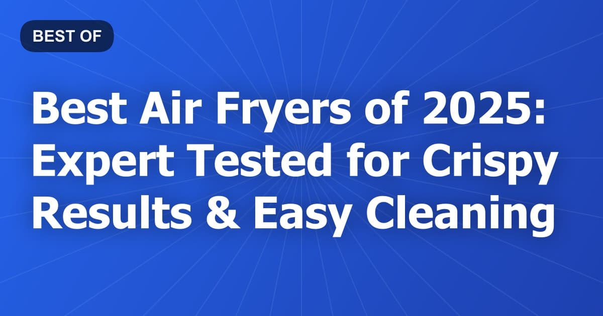 Best Air Fryers of 2026: Expert Tested for Crispy Results & Easy Cleaning