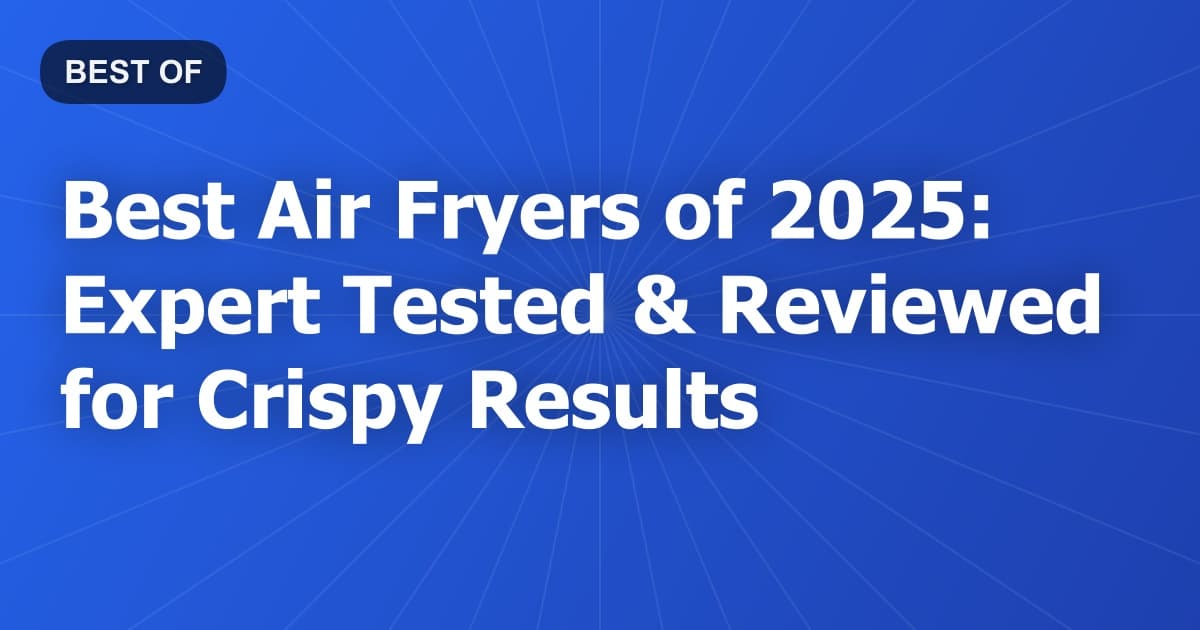 Best Air Fryers of 2026: Expert Tested & Reviewed for Crispy Results