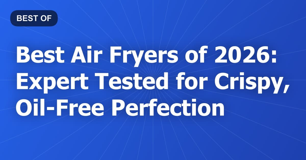 Best Air Fryers of 2026: Expert Tested for Crispy, Oil-Free Perfection
