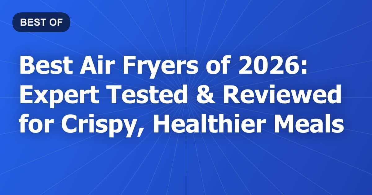 Best Air Fryers of 2026: Expert Tested & Reviewed for Crispy, Healthier Meals