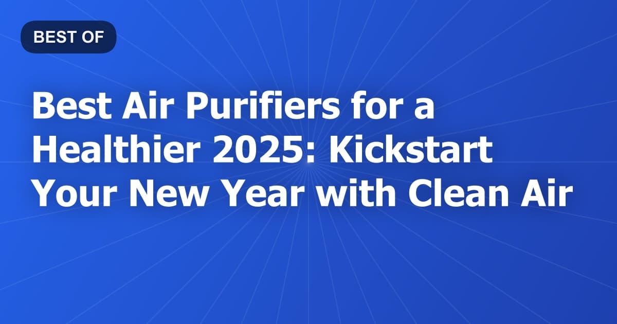 Best Air Purifiers for a Healthier 2025: Kickstart Your New Year with Clean Air