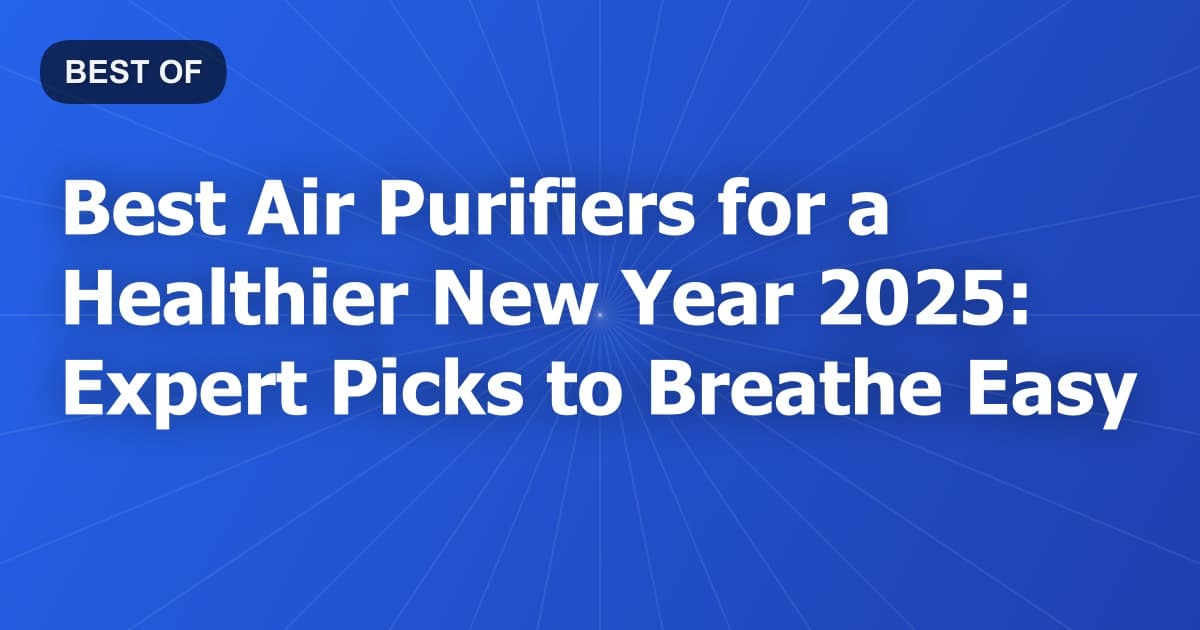 Best Air Purifiers for a Healthier New Year 2025: Expert Picks to Breathe Easy