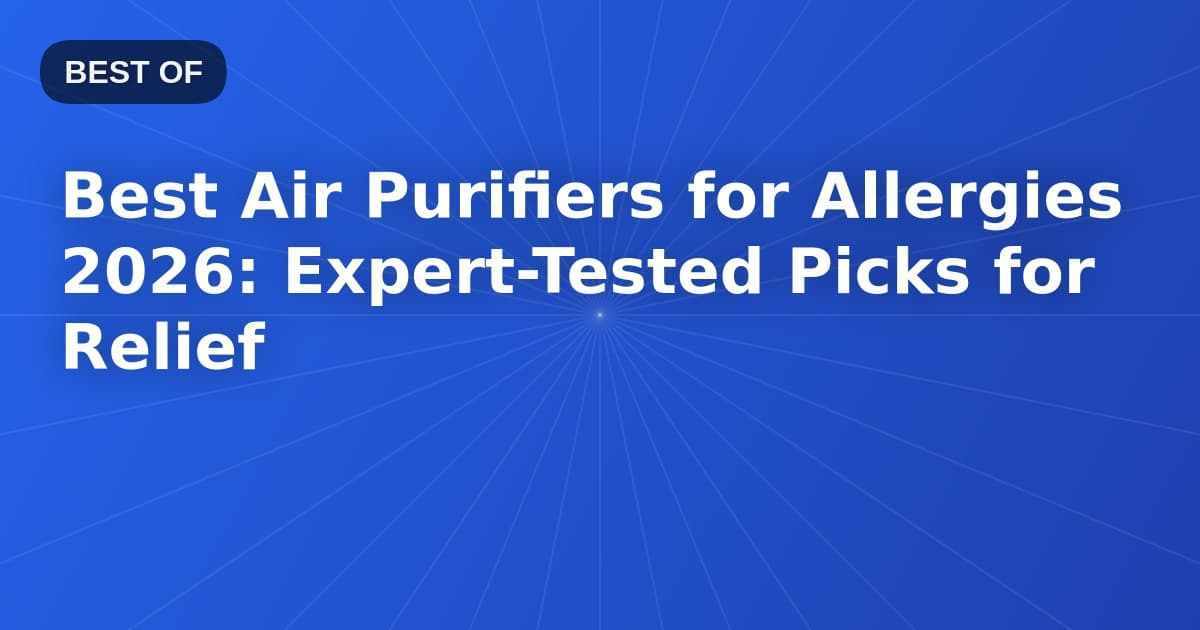 Best Air Purifiers for Allergies 2026: Expert-Tested Picks for Relief