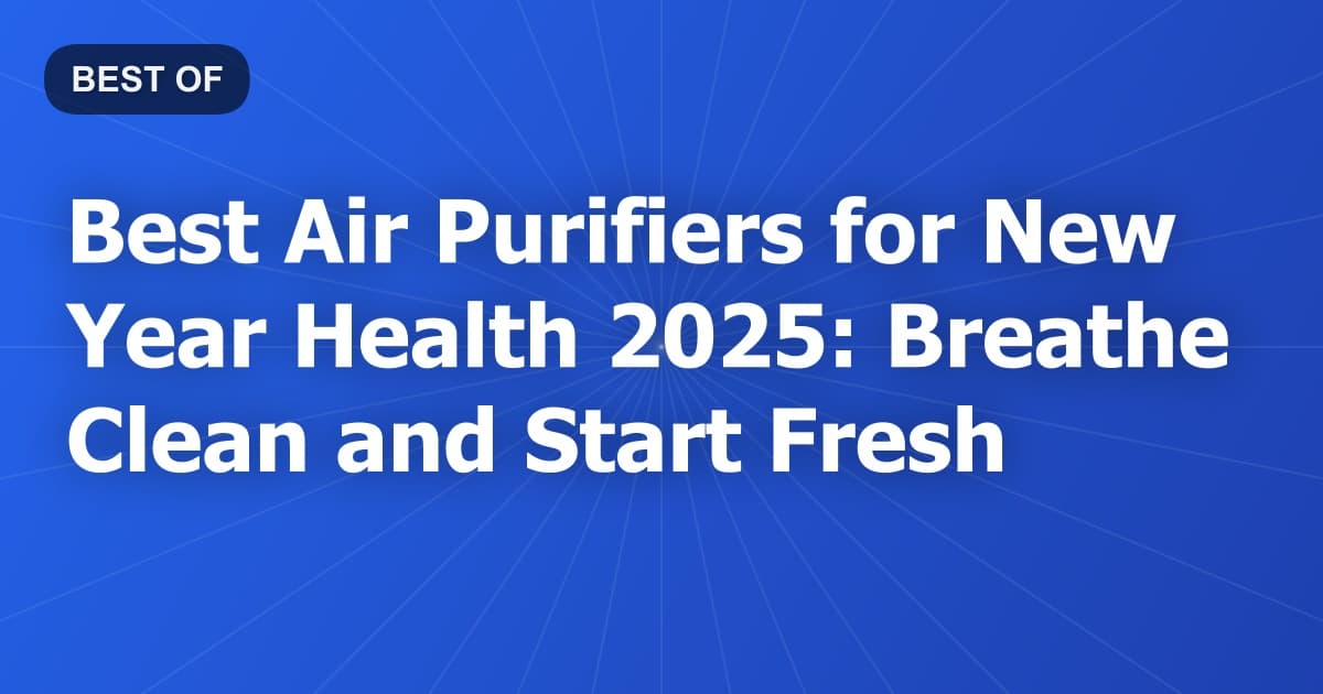 Best Air Purifiers for New Year Health 2025: Breathe Clean and Start Fresh