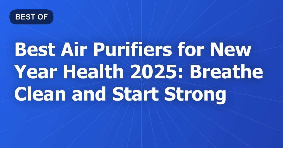 Best Air Purifiers for New Year Health 2025: Breathe Clean and Start Strong