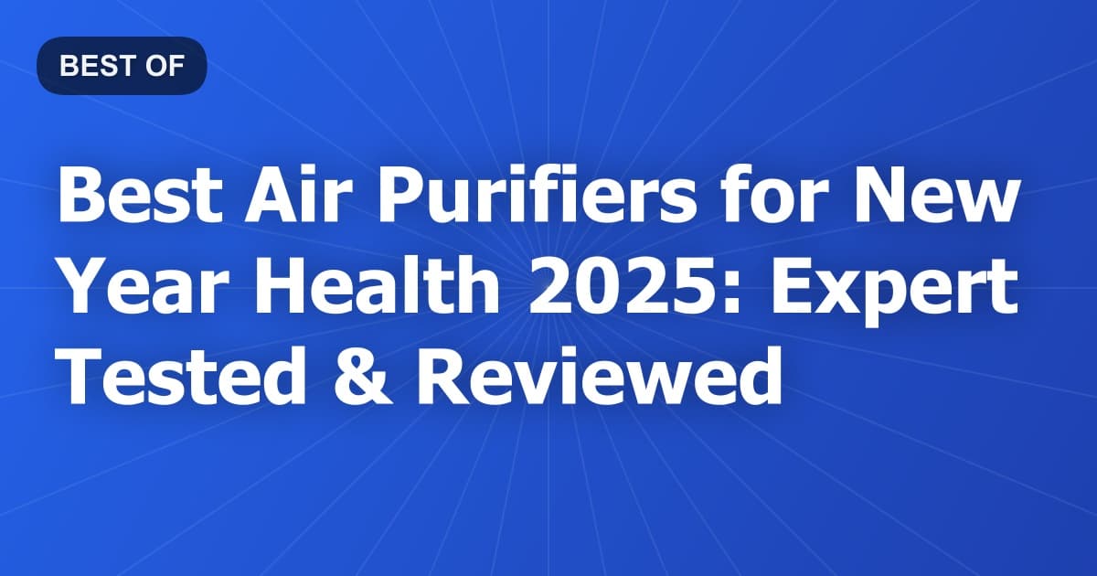 Best Air Purifiers for New Year Health 2025: Expert Tested & Reviewed