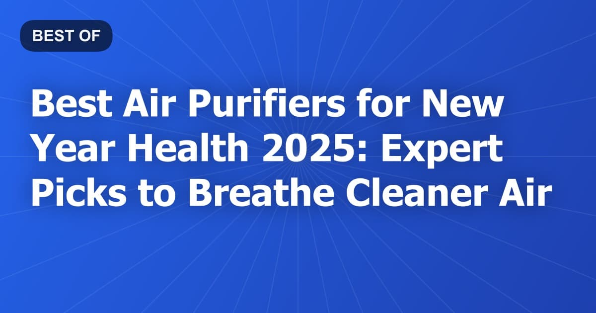 Best Air Purifiers for New Year Health 2025: Expert Picks to Breathe Cleaner Air