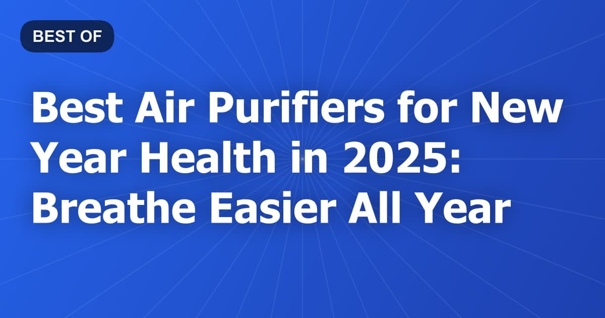Best Air Purifiers for New Year Health in 2025: Breathe Easier All Year
