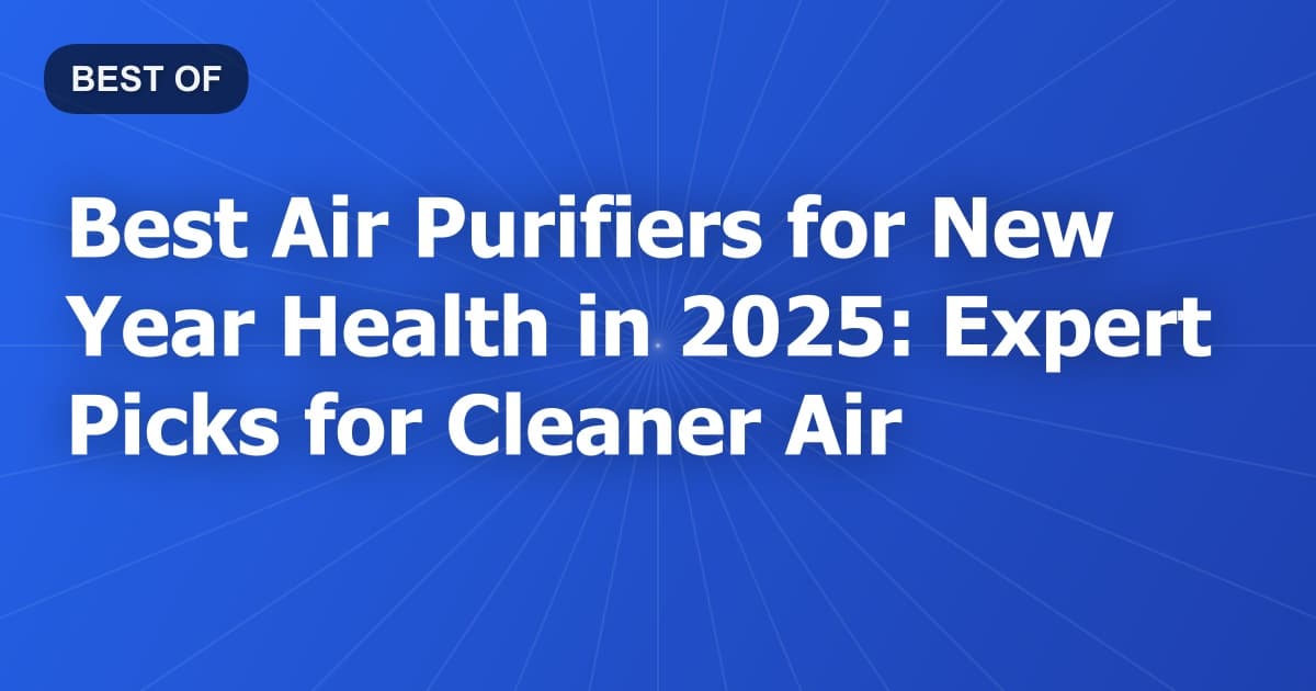 Best Air Purifiers for New Year Health in 2025: Expert Picks for Cleaner Air