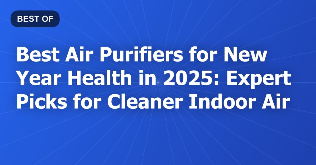 Best Air Purifiers for New Year Health in 2025: Expert Picks for Cleaner Indoor Air