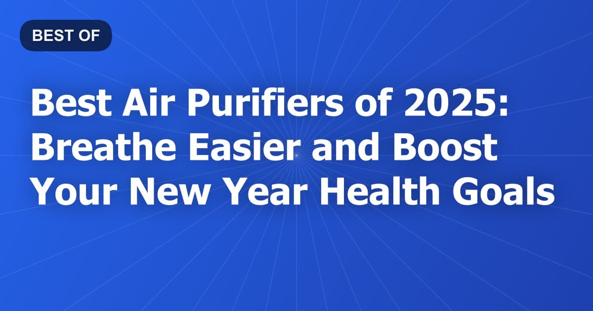 Best Air Purifiers of 2025: Breathe Easier and Boost Your New Year Health Goals